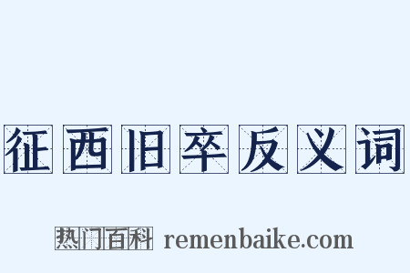 征西旧卒反义词是什么意思的图片